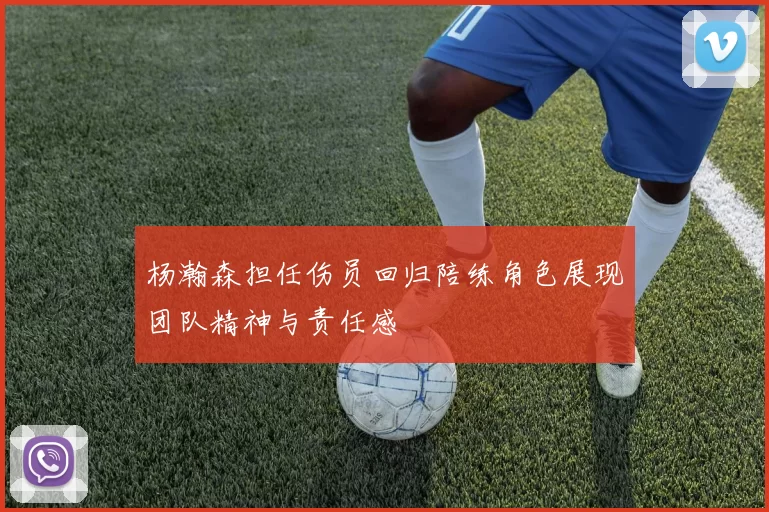 杨瀚森担任伤员回归陪练角色展现团队精神与责任感