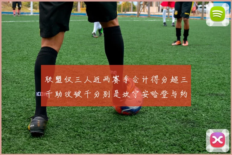 联盟仅三人近两赛季合计得分超三千助攻破千分别是坎宁安哈登与约基奇