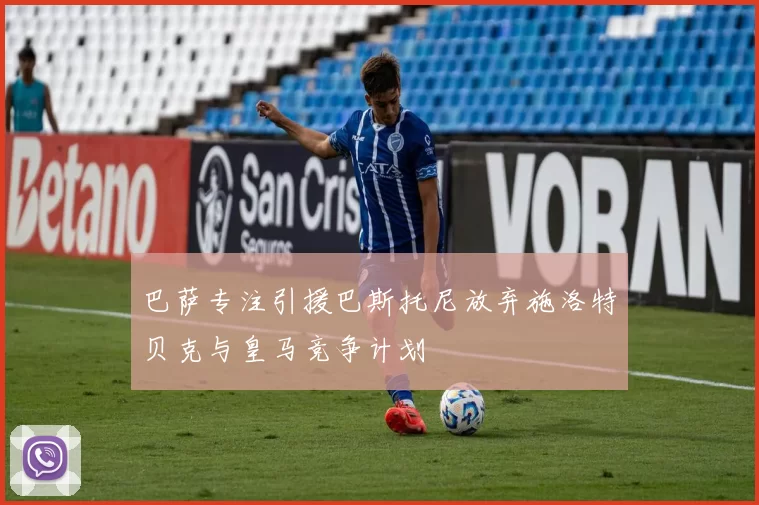 巴萨专注引援巴斯托尼放弃施洛特贝克与皇马竞争计划