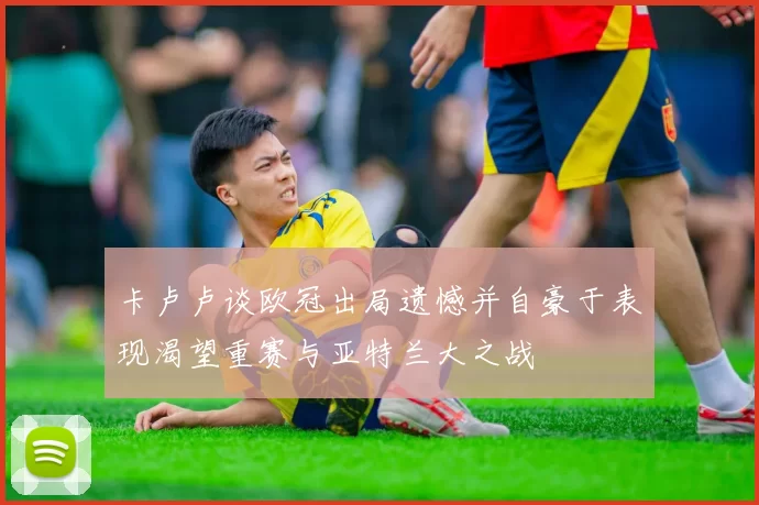 卡卢卢谈欧冠出局遗憾并自豪于表现渴望重赛与亚特兰大之战