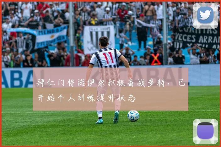 拜仁门将诺伊尔积极备战多特，已开始个人训练提升状态