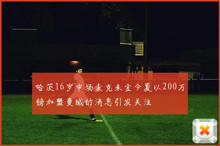 哈茨16岁中场麦克米金今夏以200万镑加盟曼城的消息引发关注