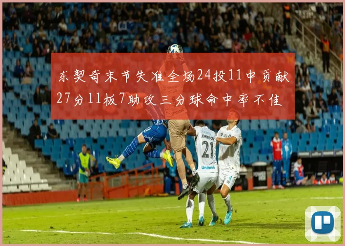 东契奇末节失准全场24投11中贡献27分11板7助攻三分球命中率不佳