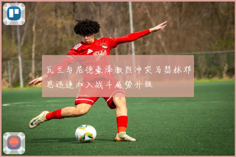 瓦兰与尼德豪泽激烈冲突马瑟林邓恩迅速加入战斗局势升级
