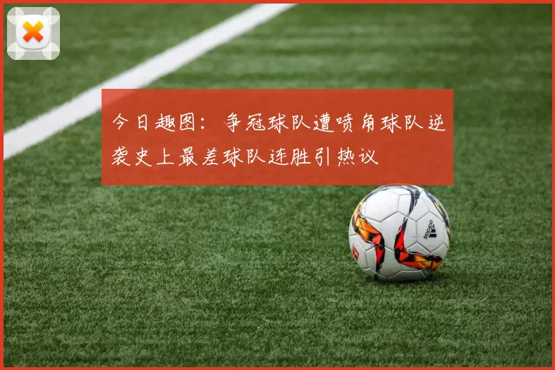 今日趣图：争冠球队遭喷角球队逆袭史上最差球队连胜引热议