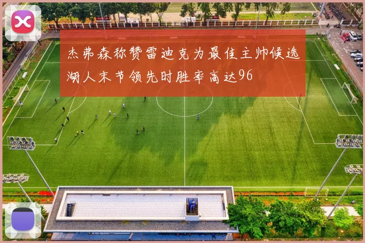 杰弗森称赞雷迪克为最佳主帅候选湖人末节领先时胜率高达96