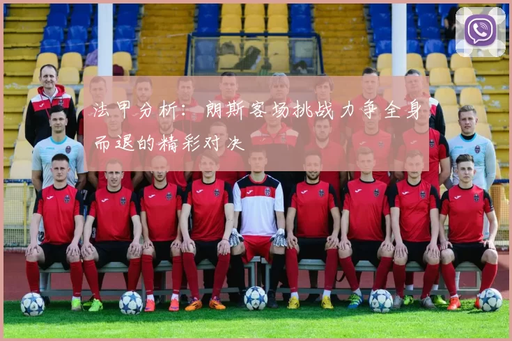 法甲分析：朗斯客场挑战力争全身而退的精彩对决
