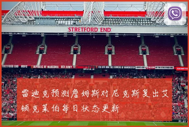 雷迪克预测詹姆斯对尼克斯复出艾顿克莱伯每日状态更新