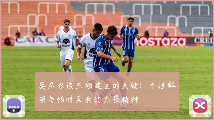 奥尼尔谈王朝建立的关键：个性鲜明与帕特莱利的无畏精神